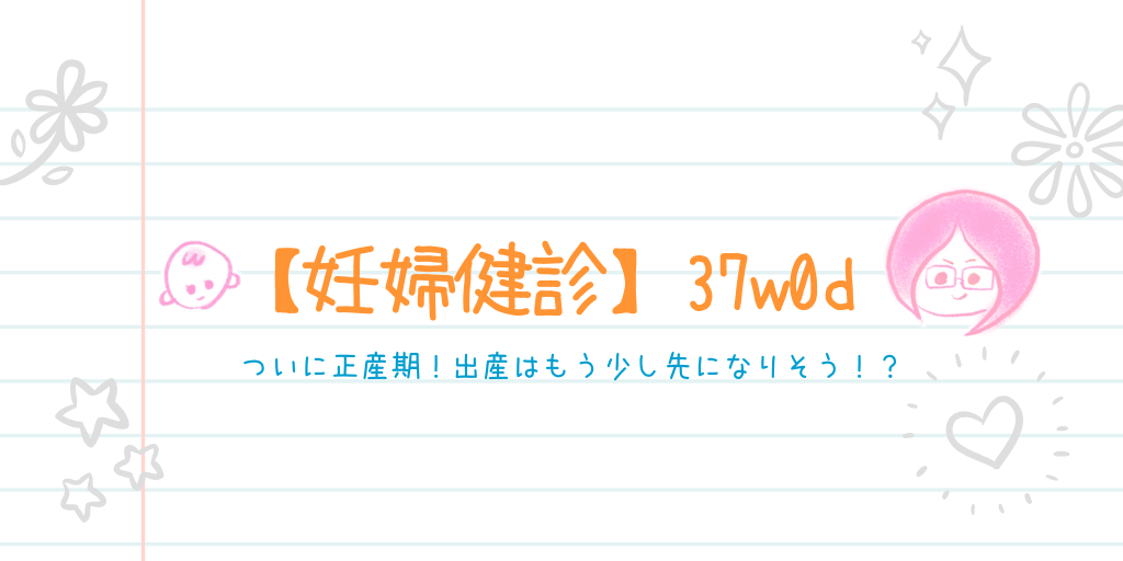 妊婦健診 37w0d ついに正産期 出産はもう少し先になりそう Miyaco Log